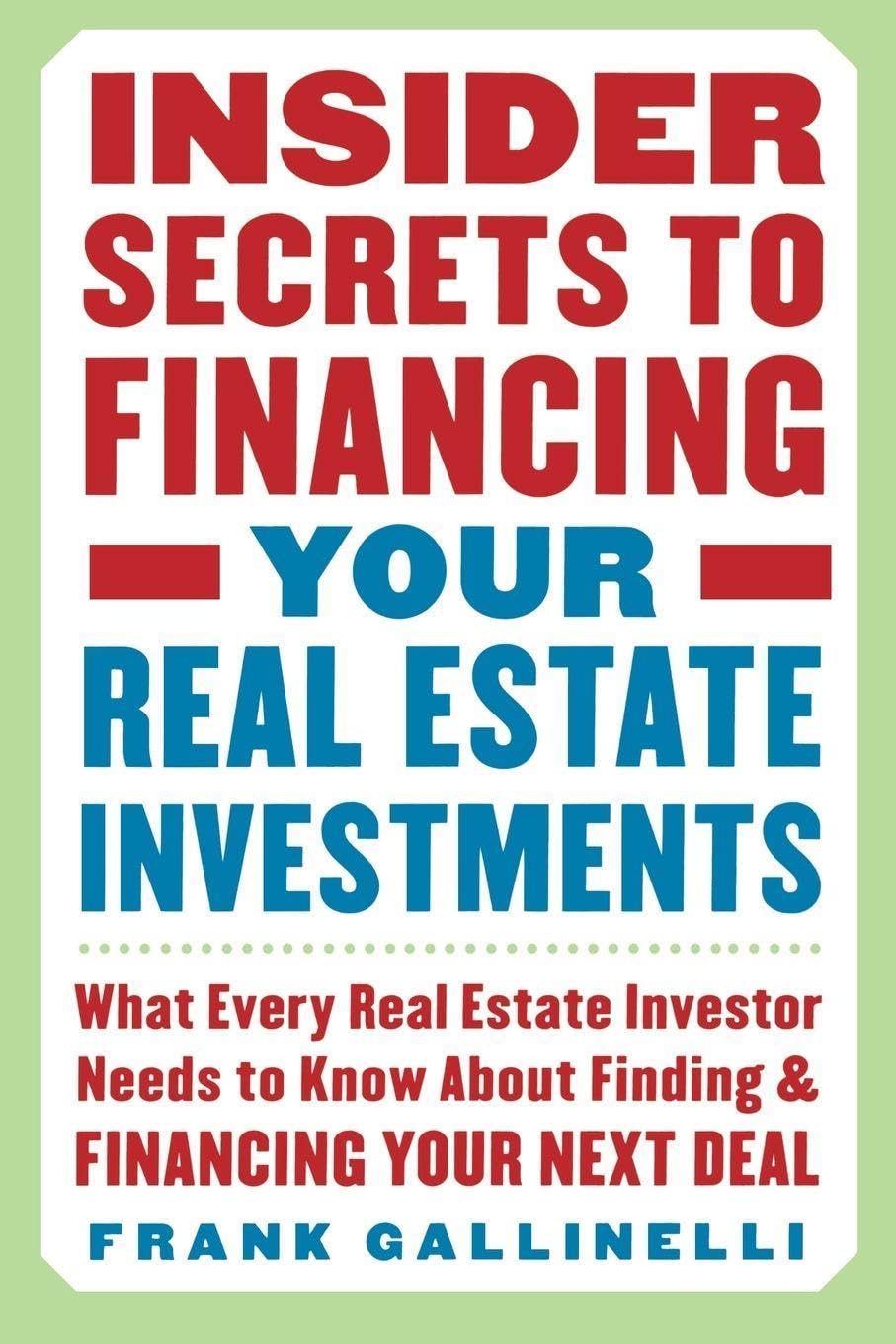 Insider Secrets to Financing Your Real Estate Investments: What Every Real Estate Investor Needs to Know About Finding and Financing Your Next Deal