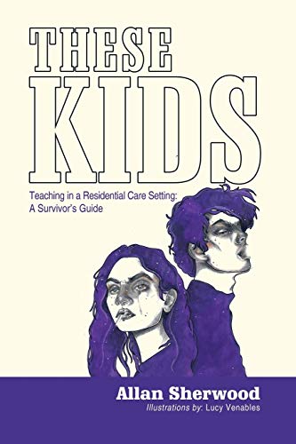 These Kids: Teaching in Residential Care Setting: A Survivor’s Guide: Teaching in a Residential Care Setting: a Survivor'S Guide
