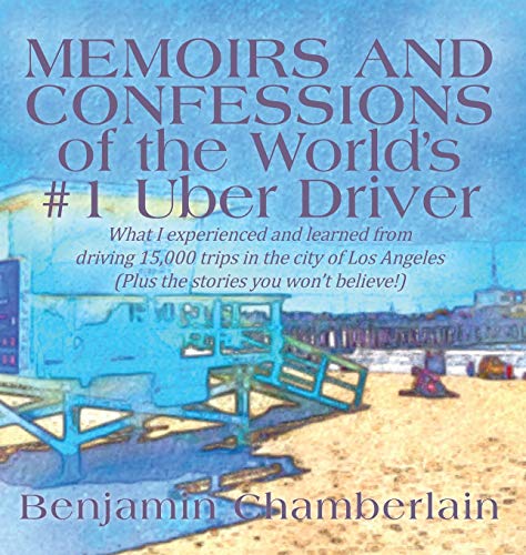 Memoirs and Confessions of the World's #1 Uber Driver: What I experienced and learned from driving 15,000 trips in the city of Los Angeles (Plus the stories you won't believe!)