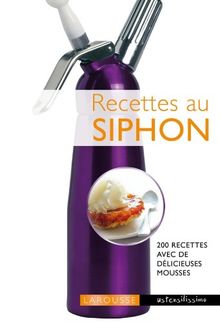 Recettes au siphon : 40 mousses et 200 recettes pour les déguster