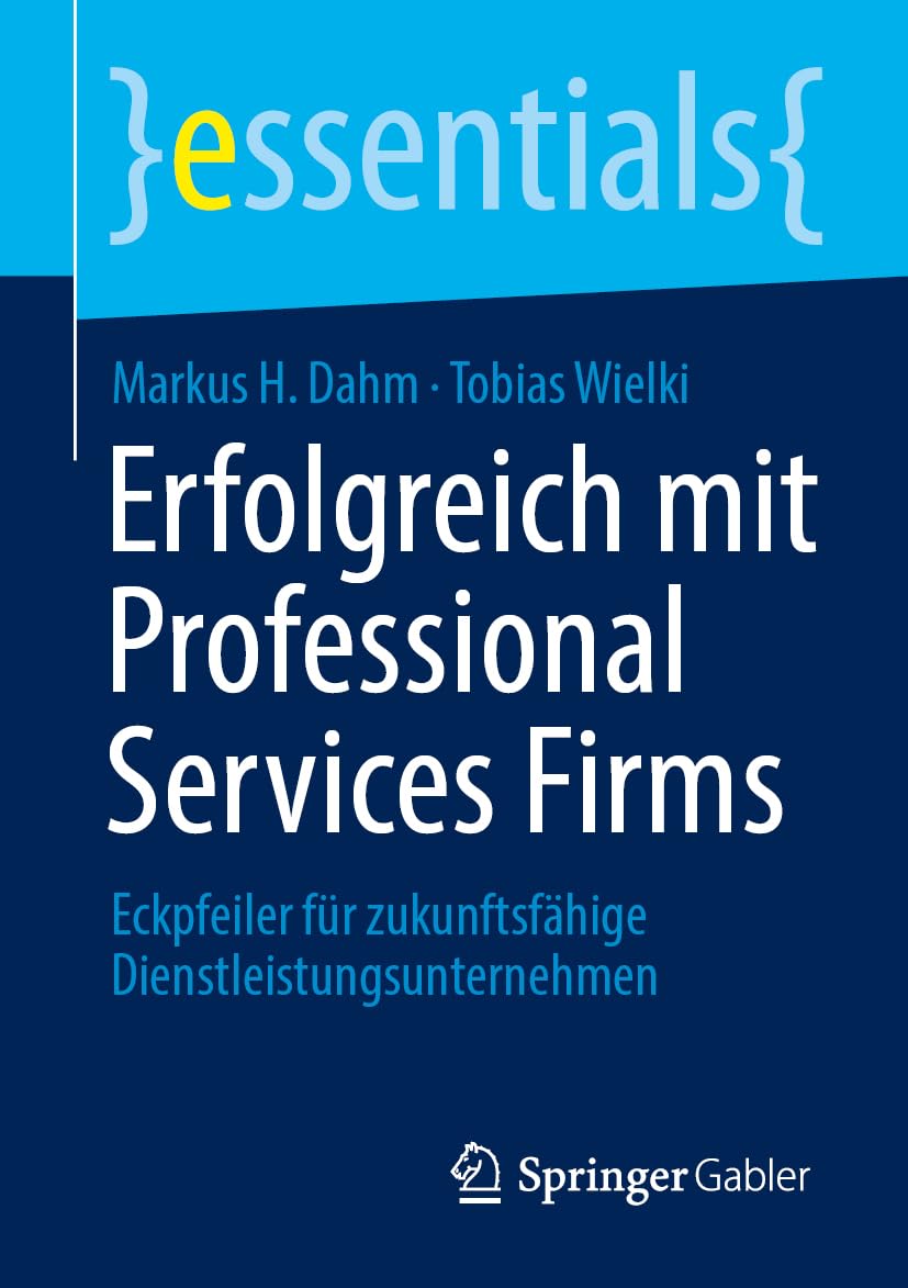 Erfolgreich mit Professional Services Firms: Eckpfeiler für zukunftsfähige Dienstleistungsunternehmen (essentials)