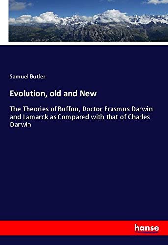 Evolution, old and New: The Theories of Buffon, Doctor Erasmus Darwin and Lamarck as Compared with that of Charles Darwin