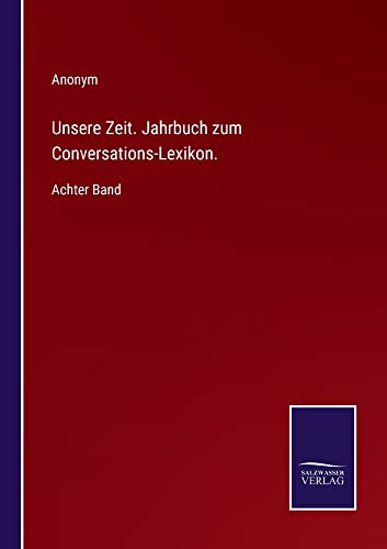 Unsere Zeit. Jahrbuch zum Conversations-Lexikon.: Achter Band
