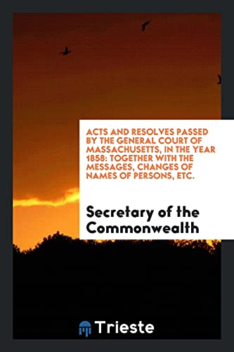 Acts and Resolves Passed by the General Court of Massachusetts, in the Year 1858: Together with the Messages, Changes of Names of Persons, Etc.