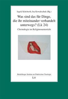 Was sind das für Dinge, die ihr miteinander verhandelt unterwegs? (Lk 24): Christologie im Religionsunterricht