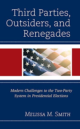 Third Parties, Outsiders, and Renegades: Modern Challenges to the Two-Party System in Presidential Elections (Lexington Studies in Political Communication)