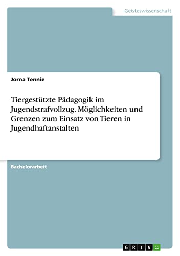 Tiergestützte Pädagogik im Jugendstrafvollzug. Möglichkeiten und Grenzen zum Einsatz von Tieren in Jugendhaftanstalten