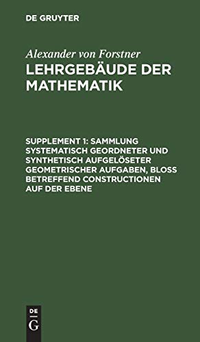 Sammlung systematisch geordneter und synthetisch aufgelöseter geometrischer Aufgaben, bloß betreffend Constructionen auf der Ebene: Enthaltend die ... von Forstner: Lehrgebäude der Mathematik)