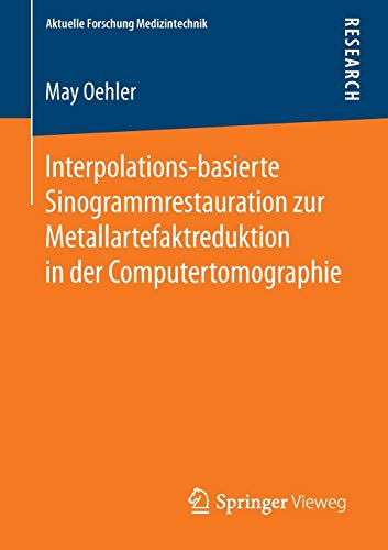 Interpolations-basierte Sinogrammrestauration zur Metallartefaktreduktion in der Computertomographie (Aktuelle Forschung Medizintechnik – Latest Research in Medical Engineering)