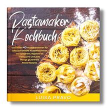 Pastamaker Kochbuch: Die besten 40 Nudelkreationen für vollautomatische Nudelmaschinen. Von Spaghetti, Rigatoni bis Fettuccine und jede Menge glutenfreie Pasta Rezepte.