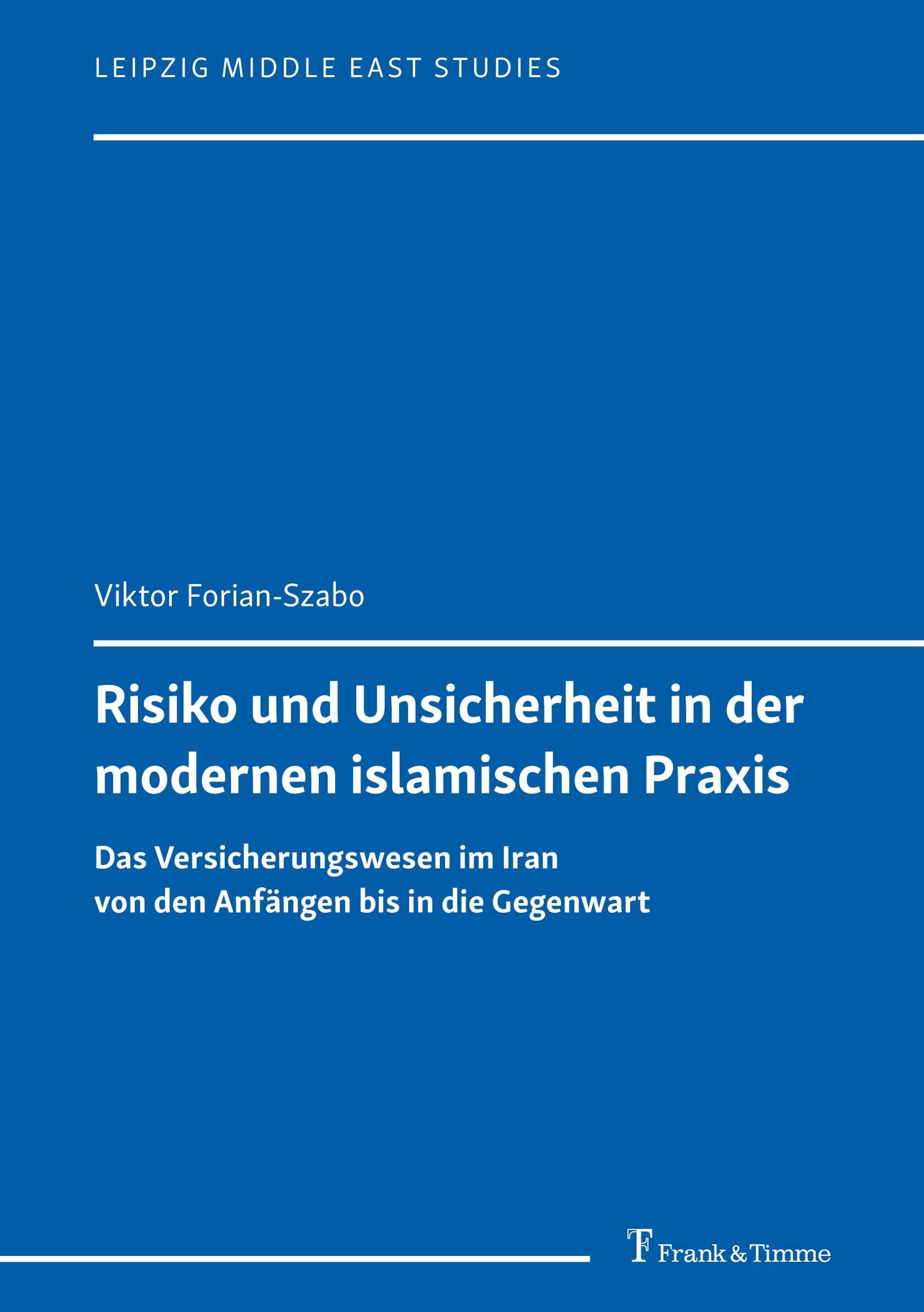 Risiko und Unsicherheit in der modernen islamischen Praxis: Das Versicherungswesen im Iran von den Anfängen bis in die Gegenwart (Leipzig Middle East Studies)