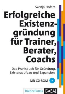 Erfolgreiche Existenzgründung für Trainer, Berater, Coaches: Das Praxisbuch für Gründung, Existenzaufbau und Expansion
