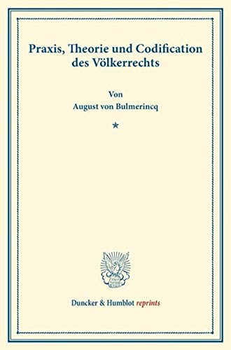 Praxis, Theorie und Codification des Völkerrechts. (Duncker & Humblot reprints)