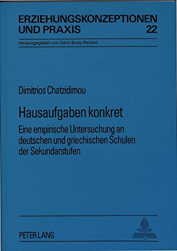 Hausaufgaben konkret: Eine empirische Untersuchung an deutschen und griechischen Schulen der Sekundarstufen (Erziehungskonzeptionen und Praxis)