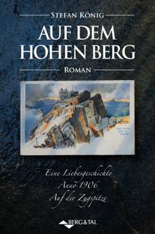 Auf dem hohen Berg: Eine Liebesgeschichte Anno 1906: Eine Liebesgeschichte Anno 1906. Auf der Zugspitze