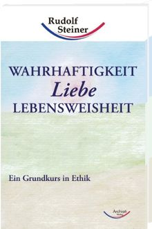 Wahrhaftigkeit, Liebe, Lebensweisheit: Ein Grundkurs in Ethik