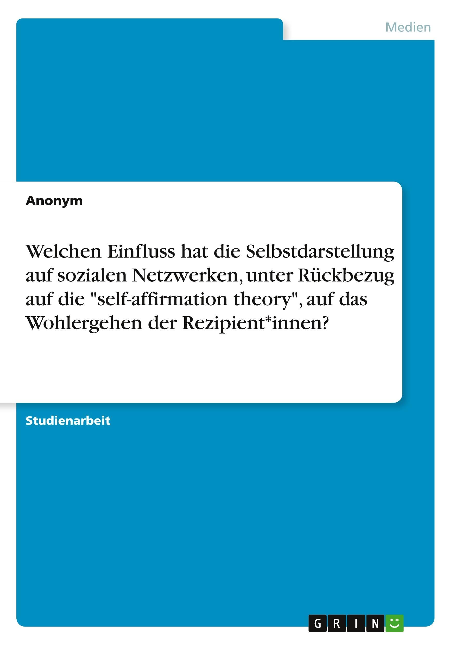 Welchen Einfluss hat die Selbstdarstellung auf sozialen Netzwerken, unter Rückbezug auf die self-affirmation theory, auf das Wohlergehen der Rezipient*innen?