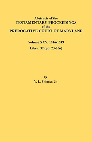 Abstracts of the Testamentary Proceedings of the Prerogative Court of Maryland. Volume XXV, 1746-1749. Liber: 32 (Pp. 32-256)
