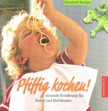 Pfiffig kochen. Gesunde Ernährung für Babys und Kleinkinder