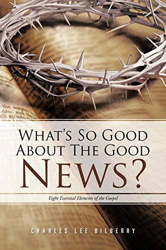 What's So Good About The Good News?: Eight Essential Elements of the Gospel