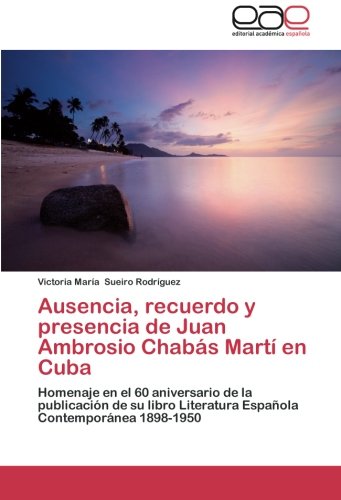 Ausencia, recuerdo y presencia de Juan Ambrosio Chabás Martí en Cuba: Homenaje en el 60 aniversario de la publicación de su libro Literatura Española Contemporánea 1898-1950