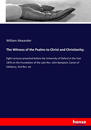 The Witness of the Psalms to Christ and Christianity;: Eight Lectures preached before the University of Oxford in the Year 1876 on the Foundation of ... Bampton, Canon of Salisbury, 2nd Rev. ed.