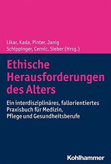 Ethische Herausforderungen des Alters: Ein interdisziplinäres, fallorientiertes Praxisbuch für Medizin, Pflege und Gesundheitsberufe