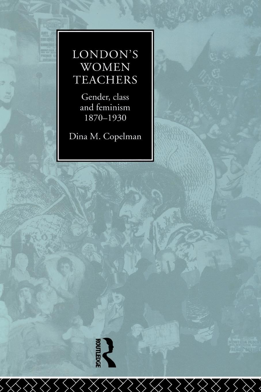 London's Women Teachers: Gender, Class and Feminism, 1870-1930
