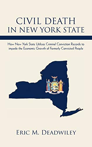 Civil Death In New York State: How New York State Utilizes Criminal Conviction Records to impede the Economic Growth of Formerly Convicted People.