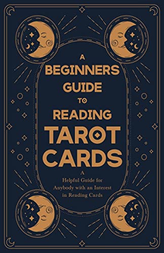 Anon A Beginner's Guide To Reading Tarot Cards - A Helpful Guide For Anybody With An Interest In Reading Cards