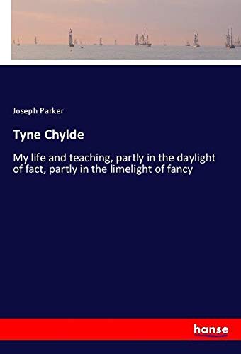 Tyne Chylde: My life and teaching, partly in the daylight of fact, partly in the limelight of fancy