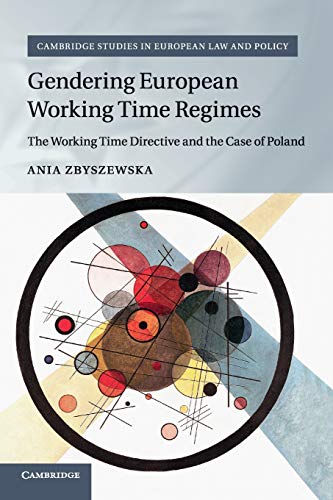 Ania Zbyszewska Gendering European Working Time Regimes, The Working Time Directive And The Case Of Poland (Cambridge Studies In European Law And Policy)