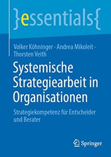 Systemische Strategiearbeit in Organisationen: Strategiekompetenz für Entscheider und Berater (essentials)