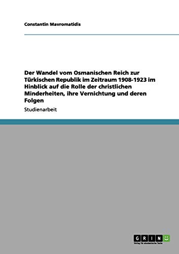 Der Wandel vom Osmanischen Reich zur Türkischen Republik im Zeitraum 1908-1923 im Hinblick auf die Rolle der christlichen Minderheiten, ihre Vernichtung und deren Folgen