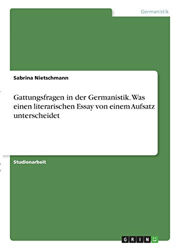 Gattungsfragen in der Germanistik. Was einen literarischen Essay von einem Aufsatz unterscheidet