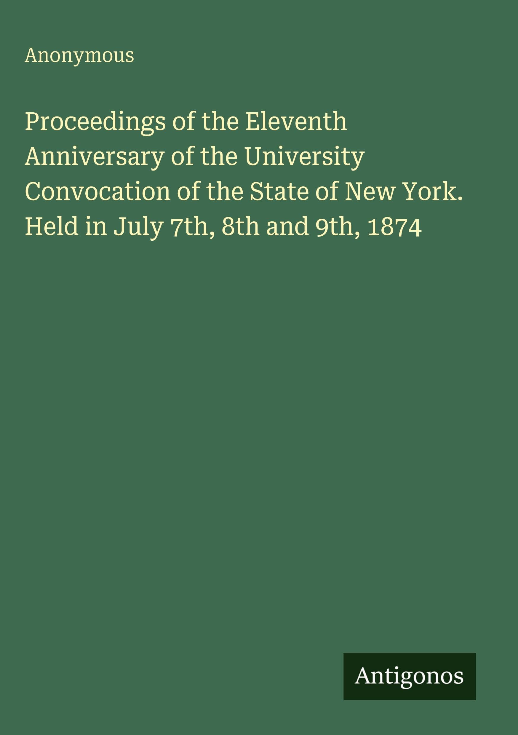 Proceedings of the Eleventh Anniversary of the University Convocation of the State of New York. Held in July 7th, 8th and 9th, 1874