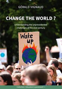 Change the world ?: Understanding the unprecedented challenges of the 21st century (Education is Paramount !)