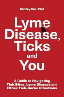 Lyme Disease, Ticks and You: A Guide to Navigating Tick Bites, Lyme Disease and Other Tick-Borne Infections von Ball, Shelley, Ph.D. | Buch | Zustand gut