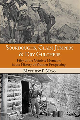 Sourdoughs, Claim Jumpers & Dry Gulchers: Fifty Of The Grittiest Moments In The History Of Frontier Prospecting, First Edition