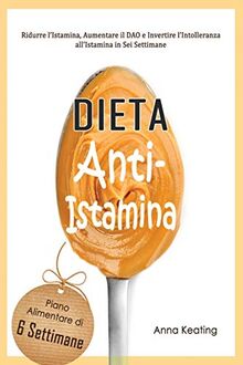 Dieta Anti-Istamina: Ridurre l’Istamina, Aumentare il DAO e Invertire l’Intolleranza all’Istamina in Sei Settimane