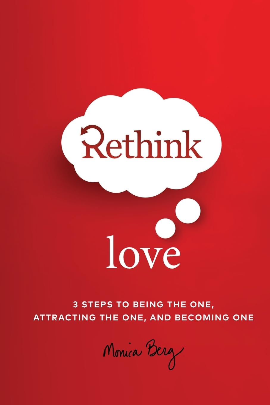Rethink Love: 3 Steps to Being the One, Attracting the One, and Becoming The One