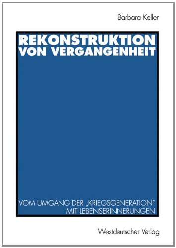 Rekonstruktion von Vergangenheit: Vom Umgang der Kriegsgeneration mit Lebenserinnerungen