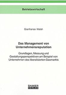 Das Management von Unternehmensreputation: Grundlagen, Messung und Gestaltungsperspektiven am Beispiel von Unternehmen des liberalisierten Gasmarkts (Berichte aus der Betriebswirtschaft)