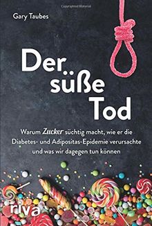 Der süße Tod: Warum Zucker süchtig macht, wie er die Diabetes- und Adipositas-Epidemie verursachte und was wir dagegen tun können