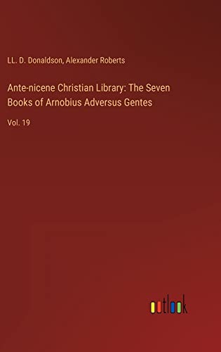 Ante-nicene Christian Library: The Seven Books of Arnobius Adversus Gentes: Vol. 19