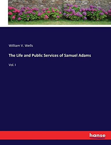 The Life and Public Services of Samuel Adams: Vol. I