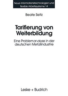 Tarifierung von Weiterbildung: Eine Problemanalyse In Der Deutschen Metallindustrie (Neue Informationstechnologien Und Flexible Arbeitssysteme) ... und Flexible Arbeitssysteme (14), Band 14)