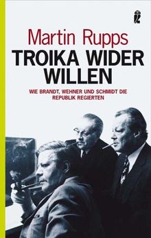 Troika wider Willen: Wie Brandt, Wehner und Schmidt die Republik regierten