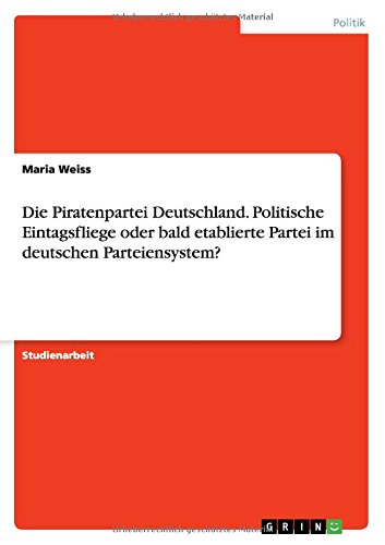 Die Piratenpartei Deutschland. Politische Eintagsfliege oder bald etablierte Partei im deutschen Parteiensystem?