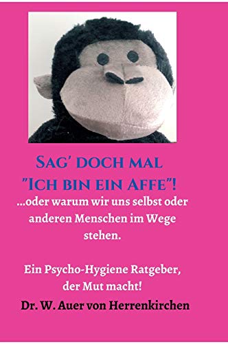 Sag' doch mal Ich bin ein Affe!: ...oder warum wir uns selbst und anderen Menschen im Wege stehen. Ein Psycho-Hygiene Ratgeber, der Mut macht!